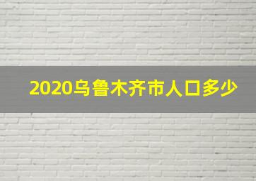 2020乌鲁木齐市人口多少