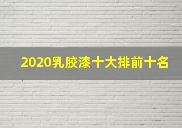 2020乳胶漆十大排前十名