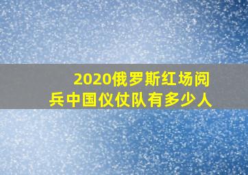 2020俄罗斯红场阅兵中国仪仗队有多少人