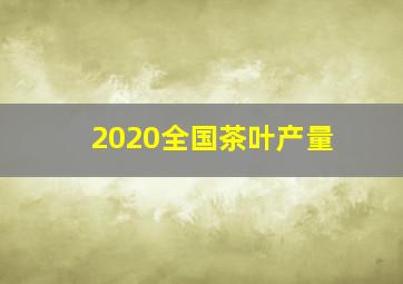 2020全国茶叶产量