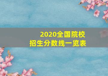 2020全国院校招生分数线一览表