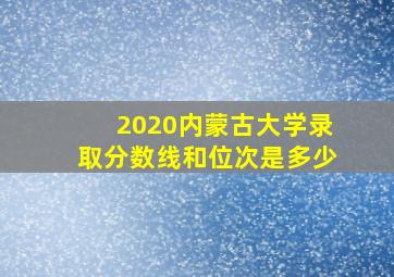 2020内蒙古大学录取分数线和位次是多少