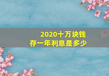 2020十万块钱存一年利息是多少