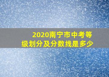 2020南宁市中考等级划分及分数线是多少