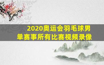 2020奥运会羽毛球男单赛事所有比赛视频录像