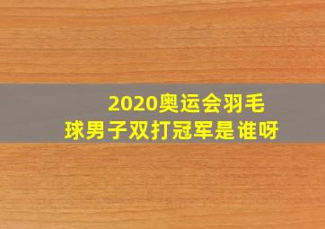 2020奥运会羽毛球男子双打冠军是谁呀