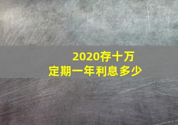 2020存十万定期一年利息多少