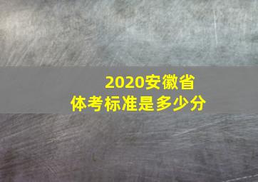 2020安徽省体考标准是多少分