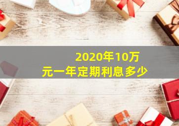 2020年10万元一年定期利息多少