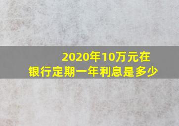 2020年10万元在银行定期一年利息是多少