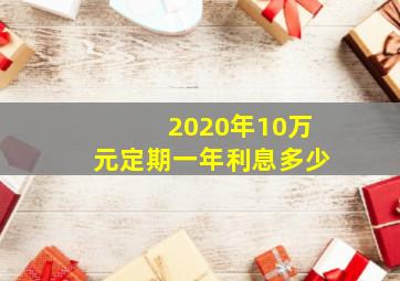 2020年10万元定期一年利息多少