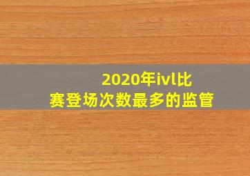 2020年ivl比赛登场次数最多的监管