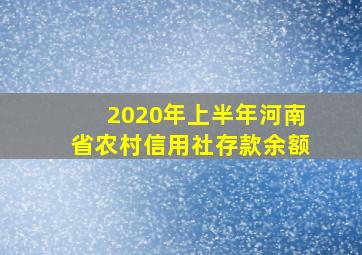 2020年上半年河南省农村信用社存款余额