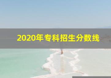 2020年专科招生分数线