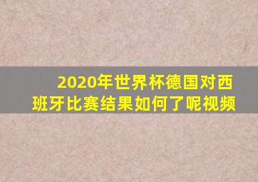 2020年世界杯德国对西班牙比赛结果如何了呢视频