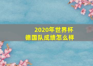 2020年世界杯德国队成绩怎么样