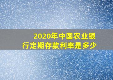 2020年中国农业银行定期存款利率是多少