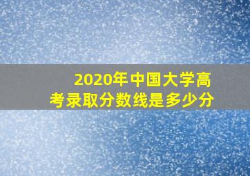 2020年中国大学高考录取分数线是多少分