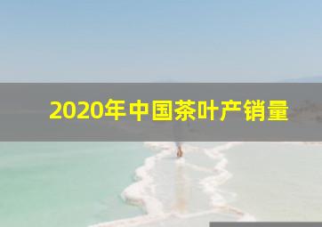 2020年中国茶叶产销量