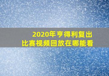 2020年亨得利复出比赛视频回放在哪能看