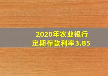 2020年农业银行定期存款利率3.85