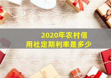 2020年农村信用社定期利率是多少