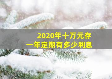 2020年十万元存一年定期有多少利息