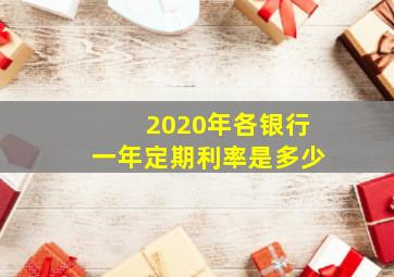 2020年各银行一年定期利率是多少