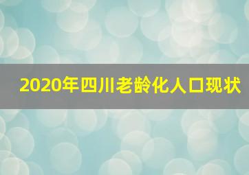 2020年四川老龄化人口现状