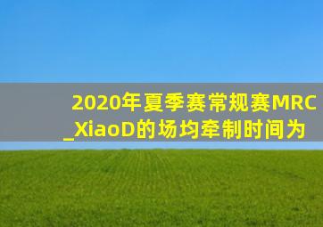 2020年夏季赛常规赛MRC_XiaoD的场均牵制时间为