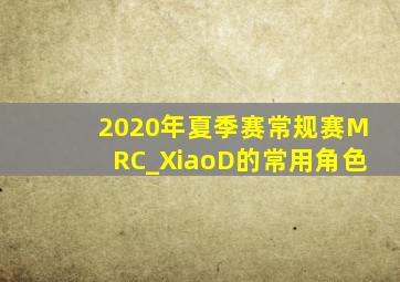 2020年夏季赛常规赛MRC_XiaoD的常用角色