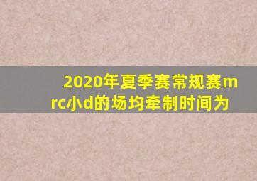 2020年夏季赛常规赛mrc小d的场均牵制时间为