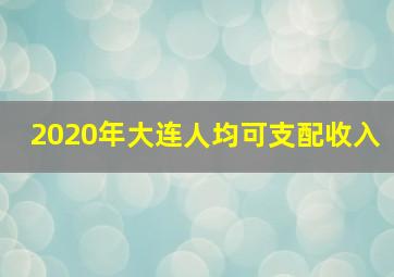 2020年大连人均可支配收入