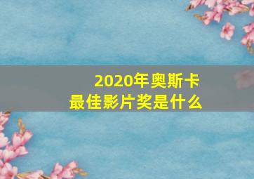 2020年奥斯卡最佳影片奖是什么