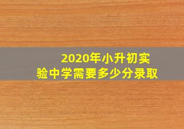 2020年小升初实验中学需要多少分录取