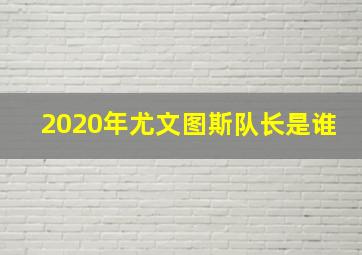 2020年尤文图斯队长是谁