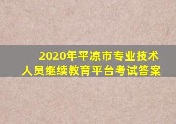 2020年平凉市专业技术人员继续教育平台考试答案