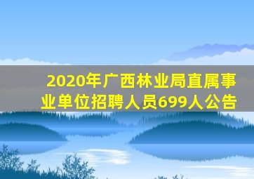 2020年广西林业局直属事业单位招聘人员699人公告