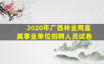 2020年广西林业局直属事业单位招聘人员试卷