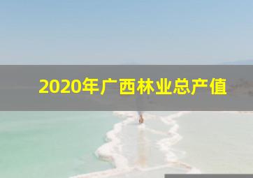 2020年广西林业总产值