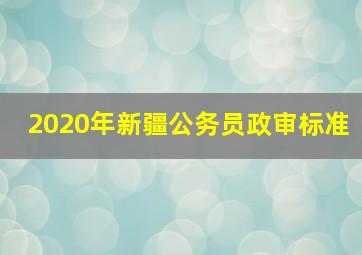 2020年新疆公务员政审标准