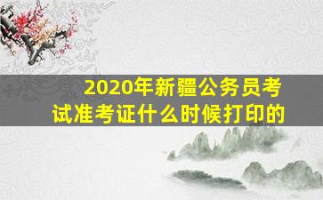 2020年新疆公务员考试准考证什么时候打印的