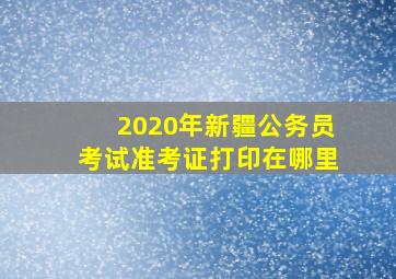 2020年新疆公务员考试准考证打印在哪里