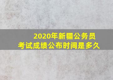 2020年新疆公务员考试成绩公布时间是多久