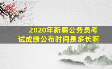 2020年新疆公务员考试成绩公布时间是多长啊