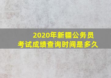 2020年新疆公务员考试成绩查询时间是多久