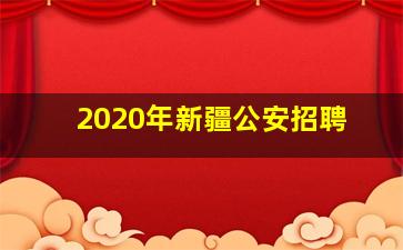 2020年新疆公安招聘