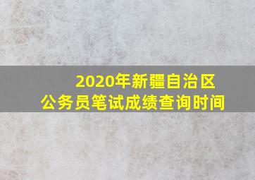 2020年新疆自治区公务员笔试成绩查询时间