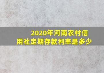 2020年河南农村信用社定期存款利率是多少