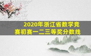 2020年浙江省数学竞赛初赛一二三等奖分数线